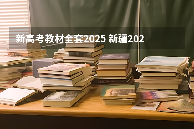 新高考教材全套2025 新疆2025年是新高考还是老高考