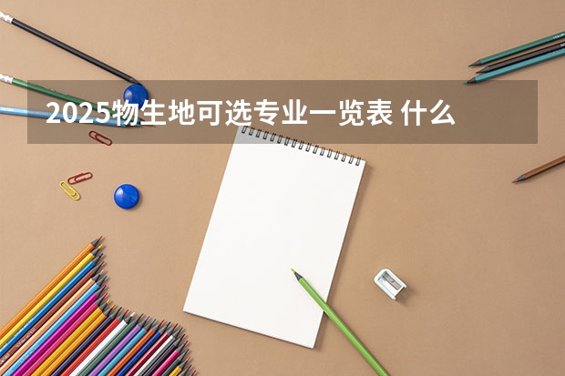 2025物生地可选专业一览表 什么专业推荐报考