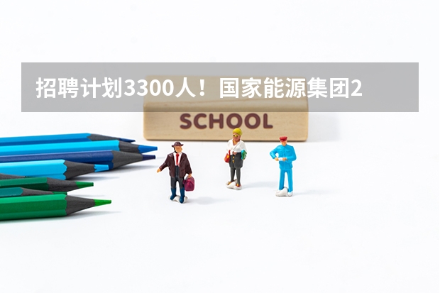 招聘计划3300人!国家能源集团2024春季校园招聘已开启!国家能源笔试考什么?如何备考?附题库