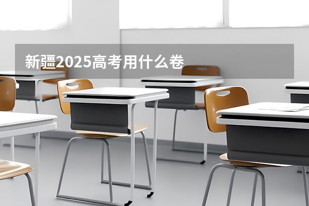 新疆2025高考用什么卷