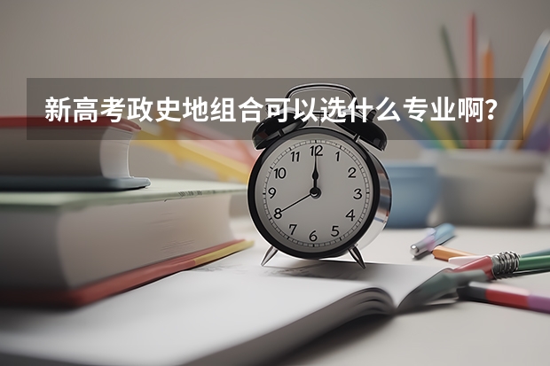 新高考政史地组合可以选什么专业啊？
