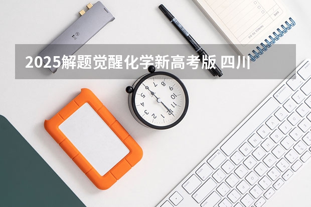 2025解题觉醒化学新高考版 四川2025年新高考选考科目要求公布，“文科生”不再有学医机会！