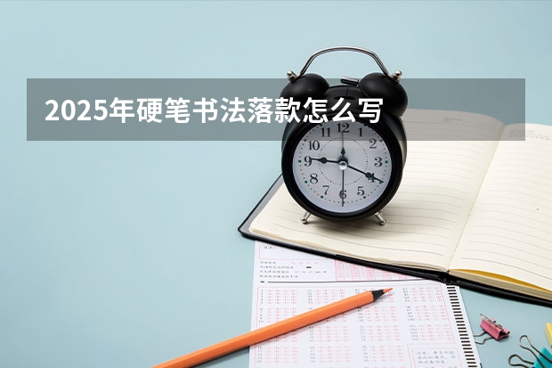 2025年硬笔书法落款怎么写