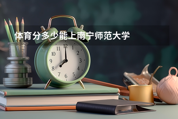 体育分多少能上南宁师范大学