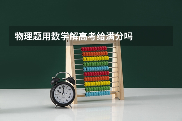 物理题用数学解高考给满分吗