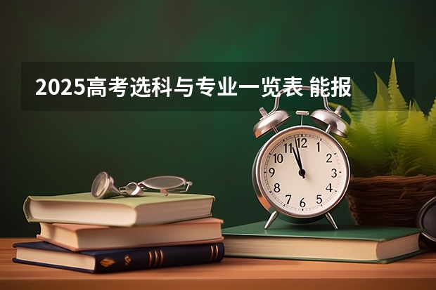 2025高考选科与专业一览表 能报考什么专业