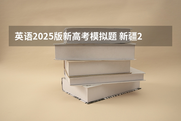 英语2025版新高考模拟题 新疆2025年是新高考还是老高考