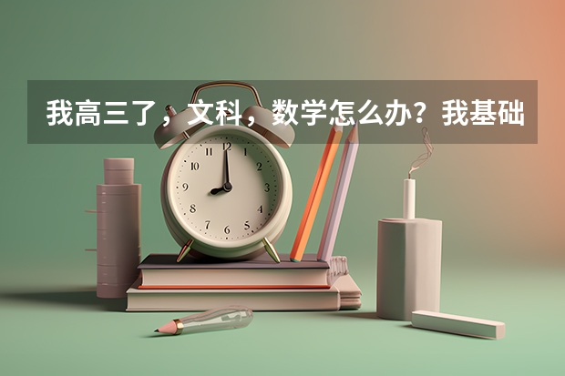 我高三了,文科,数学怎么办?我基础知识太差了,我一直想高考能有50分我都满足了