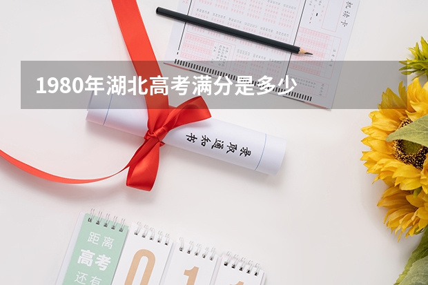 1980年湖北高考满分是多少