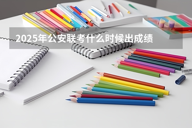2025年公安联考什么时候出成绩