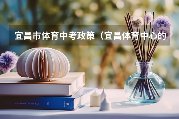 宜昌市体育中考政策（宜昌体育中心的发展前景）