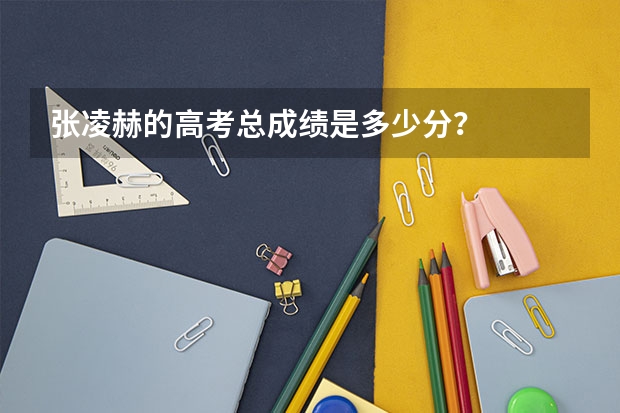 张凌赫的高考总成绩是多少分？