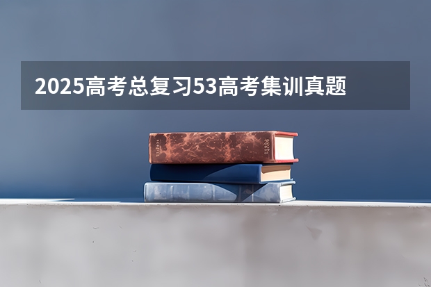 2025高考总复习.53高考集训.真题分类解析.新高考新教材.AB双版 高考和高考区别？