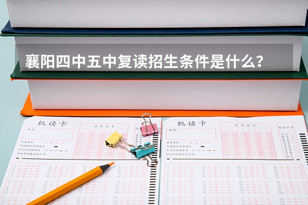 襄阳四中五中复读招生条件是什么？