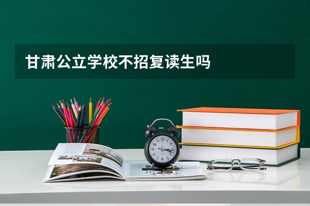 甘肃公立学校不招复读生吗