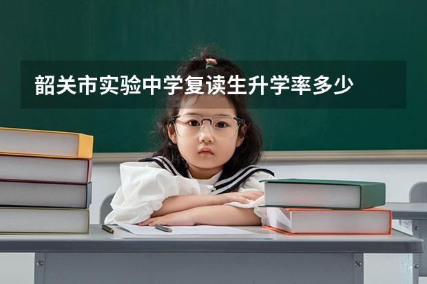 韶关市实验中学复读生升学率多少