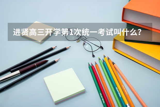 进贤高三开学第1次统一考试叫什么？