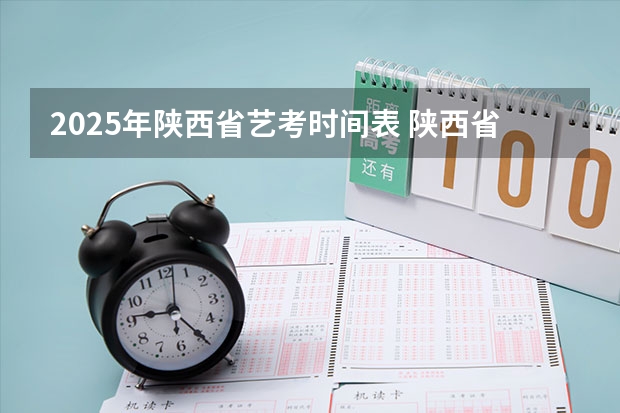 2025年陕西省艺考时间表 陕西省事业编2025年报名时间
