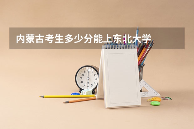 内蒙古考生多少分能上东北大学