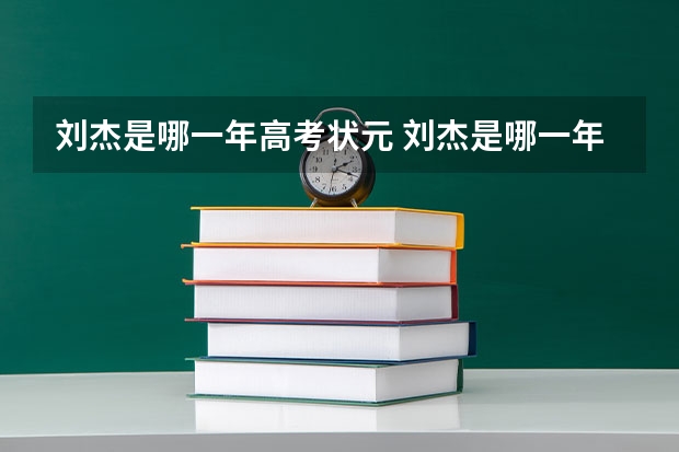 刘杰是哪一年高考状元 刘杰是哪一年高考状元