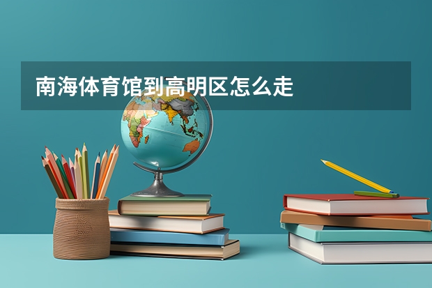 南海体育馆到高明区怎么走