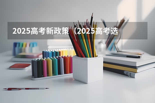2025高考新政策（2025高考选科要求）