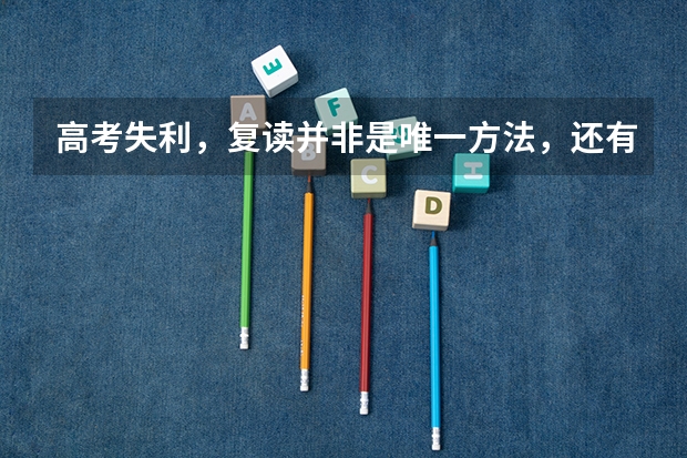 高考失利，复读并非是唯一方法，还有什么方法？