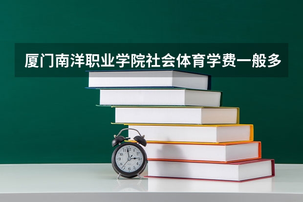 厦门南洋职业学院社会体育学费一般多少