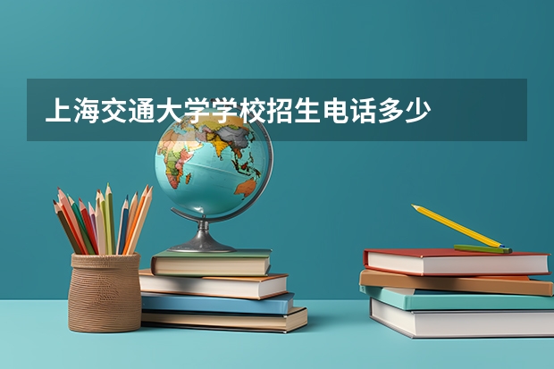 上海交通大学学校招生电话多少
