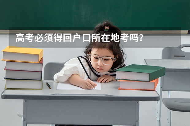 高考必须得回户口所在地考吗？