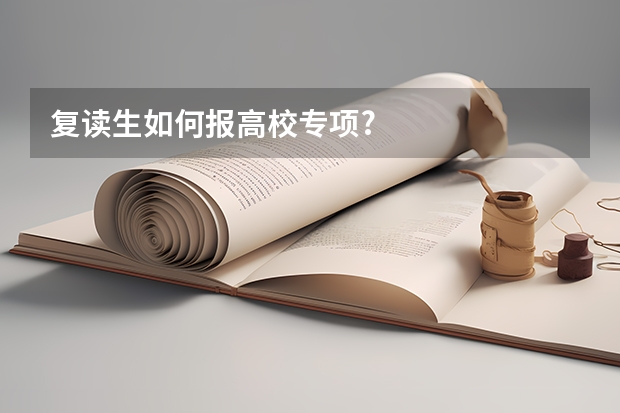 复读生如何报高校专项?