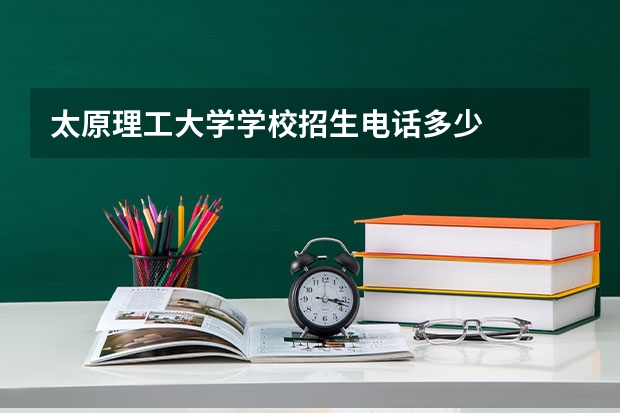太原理工大学学校招生电话多少