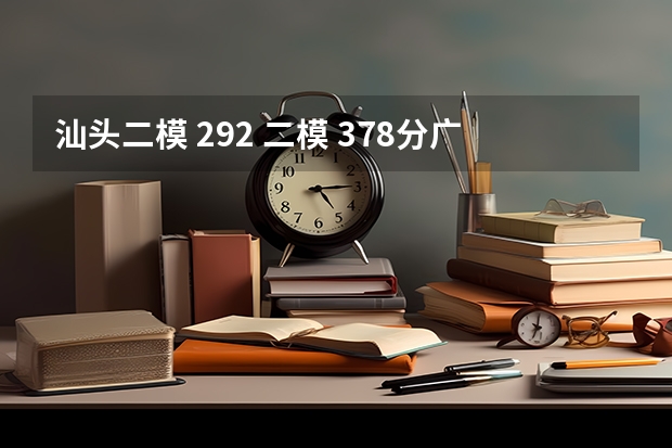 汕头二模 292 二模 378分广东高考有希望考上3A线吗