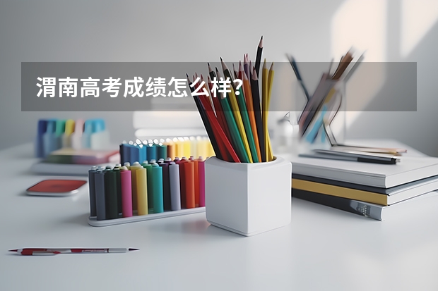 渭南高考成绩怎么样？