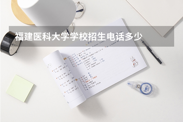 福建医科大学学校招生电话多少