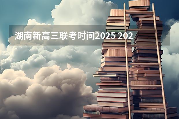 湖南新高三联考时间2025 2025年高考全年大事记！北京准高三考生家长必看！