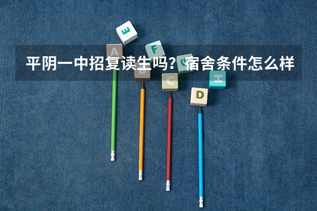 平阴一中招复读生吗？宿舍条件怎么样？一个班多少人？我是外地的