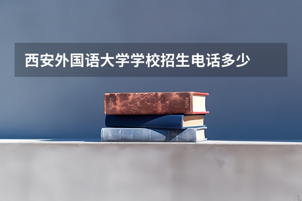 西安外国语大学学校招生电话多少