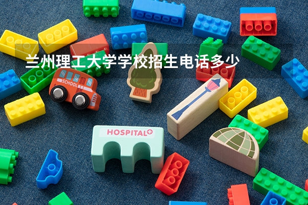 兰州理工大学学校招生电话多少