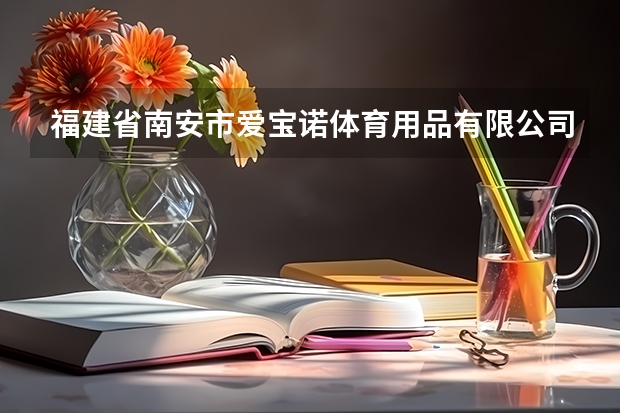福建省南安市爱宝诺体育用品有限公司怎么样？