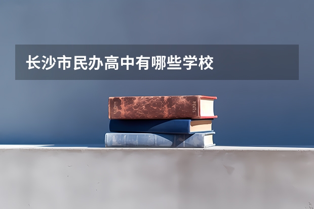 长沙市民办高中有哪些学校