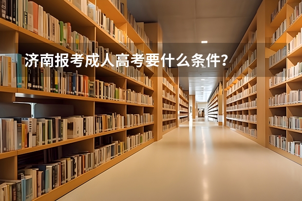 济南报考成人高考要什么条件?