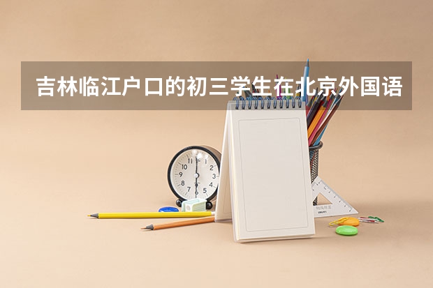 吉林临江户口的初三学生在北京外国语学校就读,考高中需回原籍中考吗?