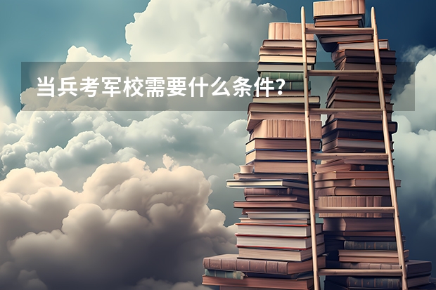 当兵考军校需要什么条件？