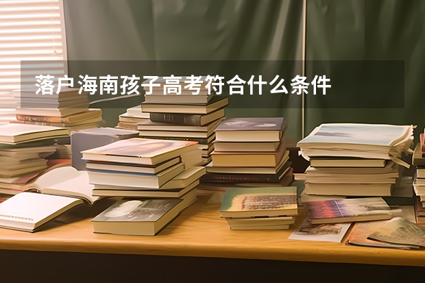落户海南孩子高考符合什么条件