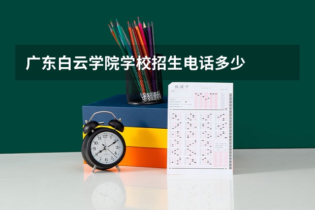 广东白云学院学校招生电话多少