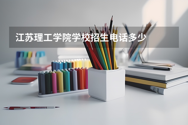江苏理工学院学校招生电话多少