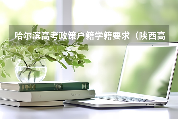 哈尔滨高考政策户籍学籍要求（陕西高考户籍迁移最新规定）