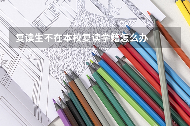 复读生不在本校复读学籍怎么办