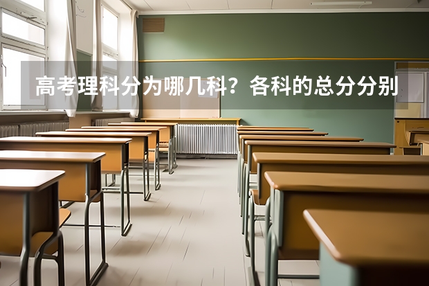高考理科分为哪几科？各科的总分分别是多少？